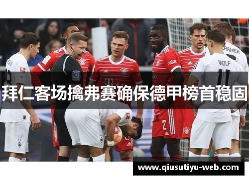 拜仁客场擒弗赛确保德甲榜首稳固