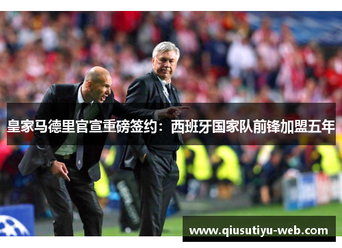 皇家马德里官宣重磅签约：西班牙国家队前锋加盟五年