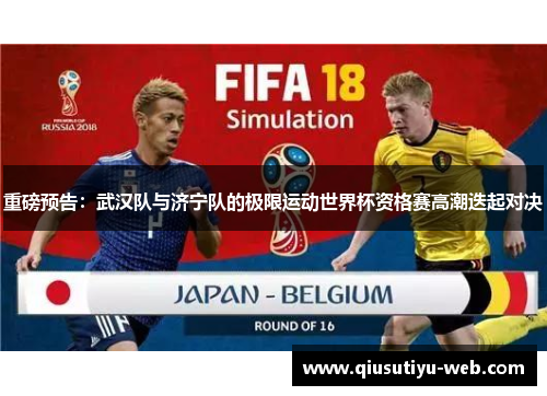 重磅预告：武汉队与济宁队的极限运动世界杯资格赛高潮迭起对决