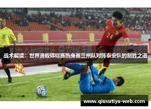 战术解读：世界滑板锦标赛热身赛兰州队对阵泰安队的制胜之道