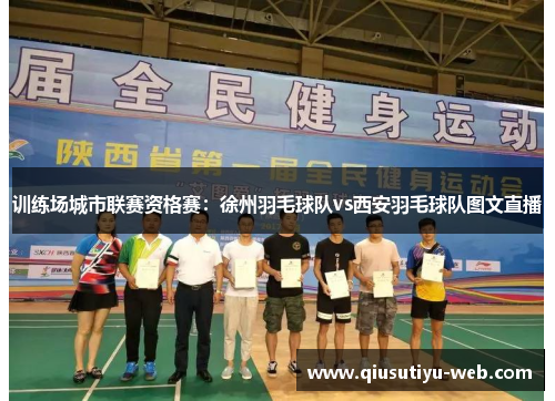 训练场城市联赛资格赛：徐州羽毛球队vs西安羽毛球队图文直播